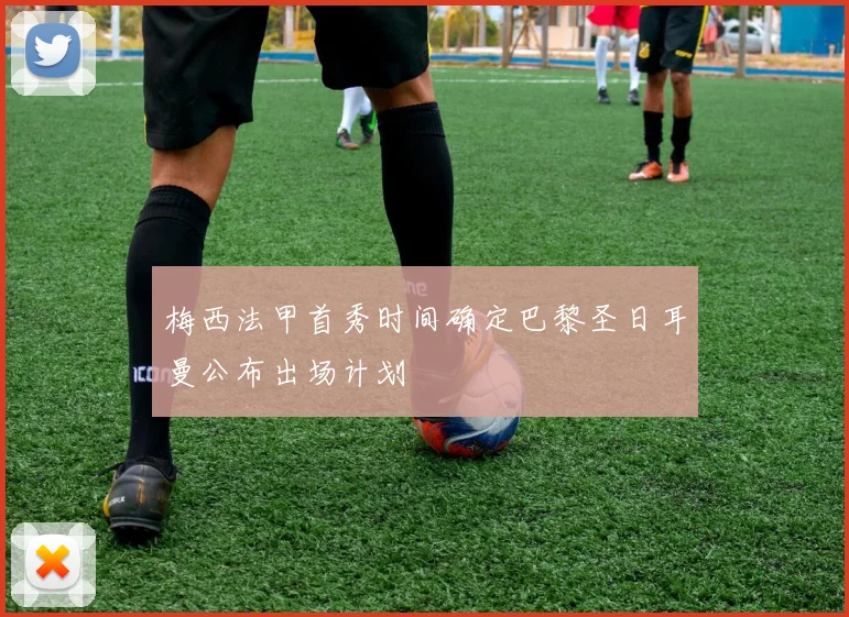 梅西法甲首秀时间确定巴黎圣日耳曼公布出场计划