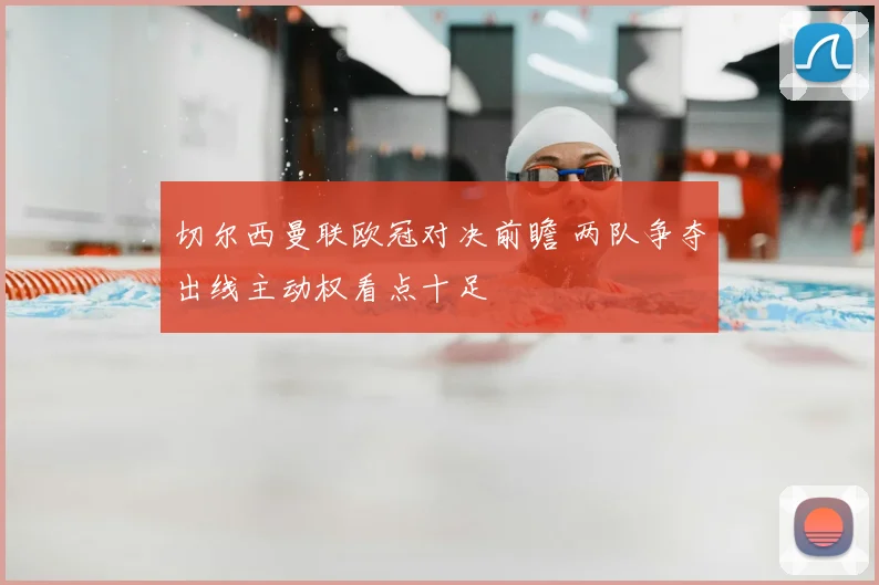 切尔西曼联欧冠对决前瞻 两队争夺出线主动权看点十足