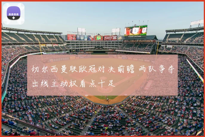 切尔西曼联欧冠对决前瞻 两队争夺出线主动权看点十足