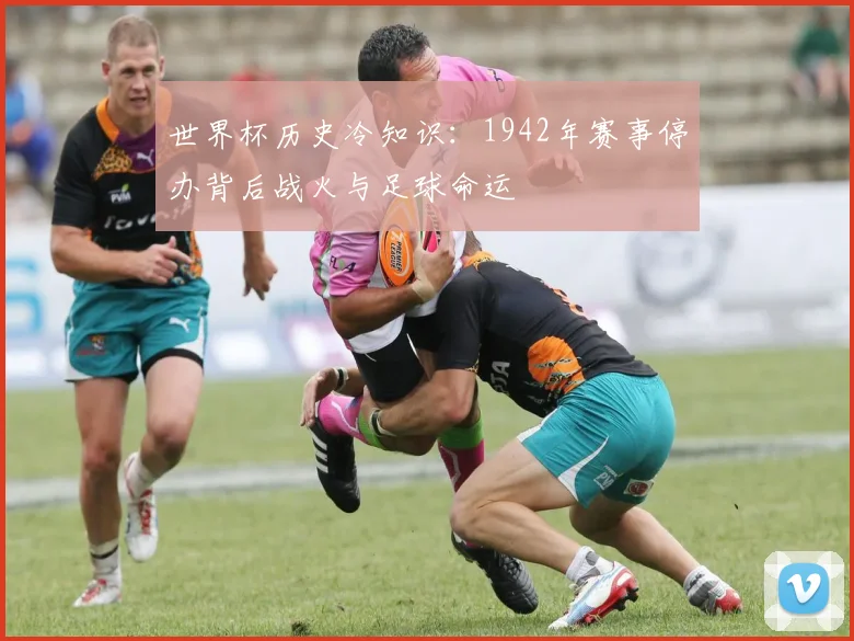 世界杯历史冷知识：1942年赛事停办背后战火与足球命运