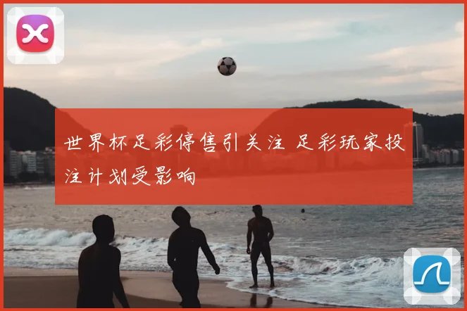 世界杯足彩停售引关注 足彩玩家投注计划受影响