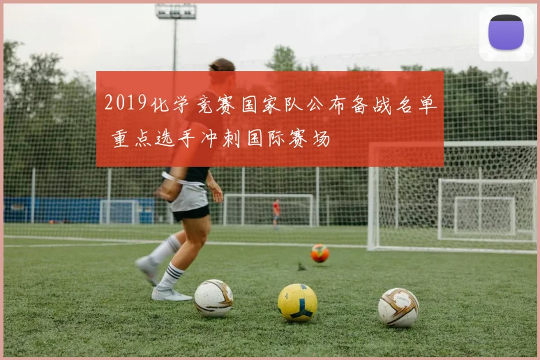 2019化学竞赛国家队公布备战名单 重点选手冲刺国际赛场