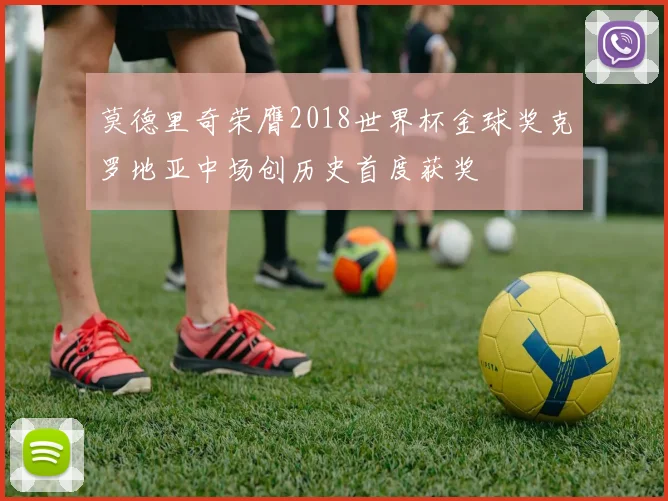 莫德里奇荣膺2018世界杯金球奖克罗地亚中场创历史首度获奖