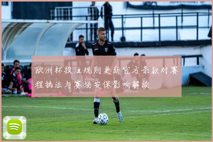 欧洲杯投注规则更新官方条款对赛程执法与赛场安保影响解读