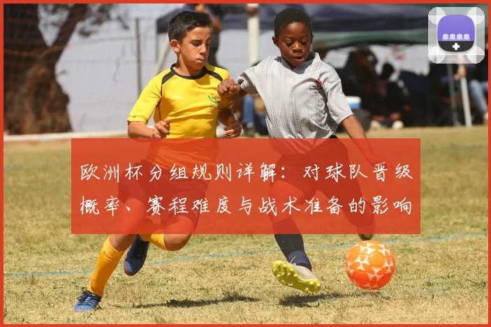 欧洲杯分组规则详解：对球队晋级概率、赛程难度与战术准备的影响