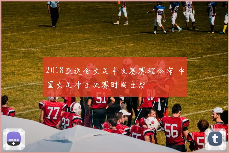 2018亚运会女足半决赛赛程公布 中国女足冲击决赛时间出炉