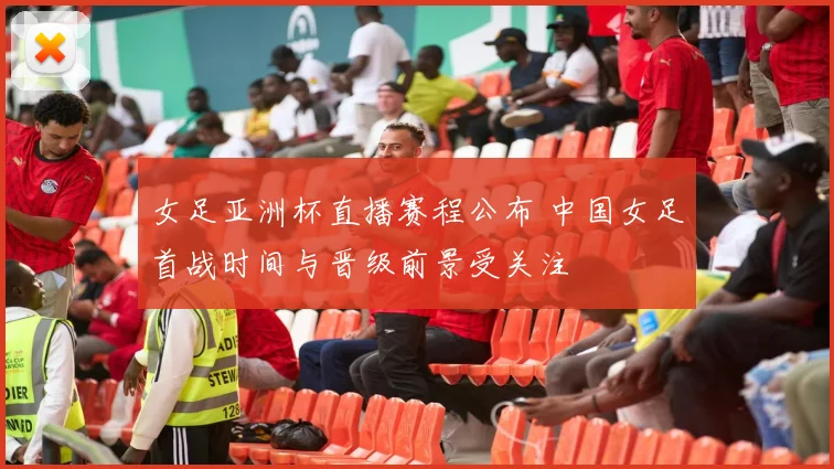 女足亚洲杯直播赛程公布 中国女足首战时间与晋级前景受关注