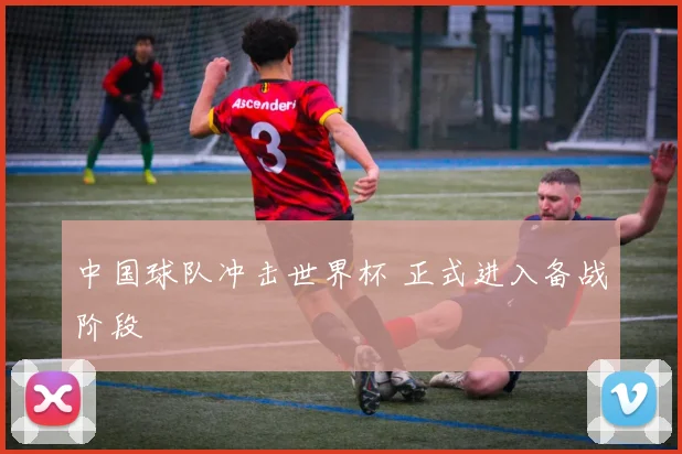 中国球队冲击世界杯 正式进入备战阶段
