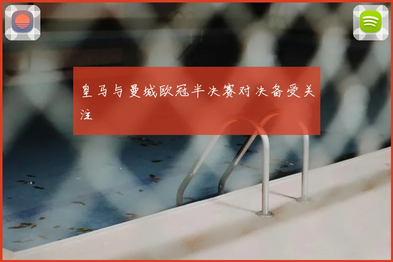 皇马与曼城欧冠半决赛对决备受关注