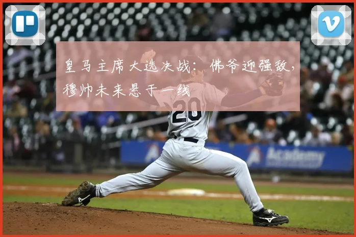 皇马主席大选决战:佛爷迎强敌,穆帅未来悬于一线