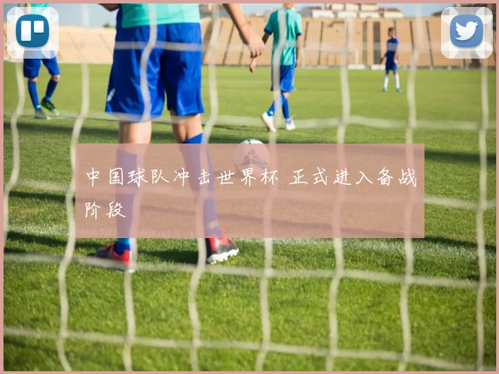 中国球队冲击世界杯 正式进入备战阶段