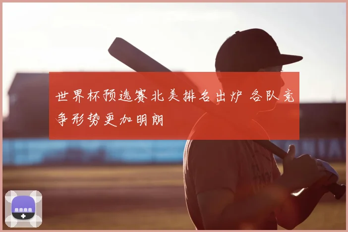 世界杯预选赛北美排名出炉 各队竞争形势更加明朗