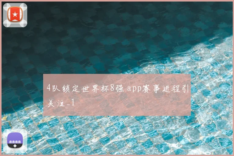 4队锁定世界杯8强 app赛事进程引关注_1